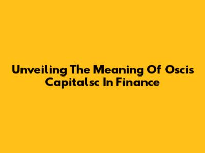 Unveiling The Meaning Of Oscis Capitalsc In Finance