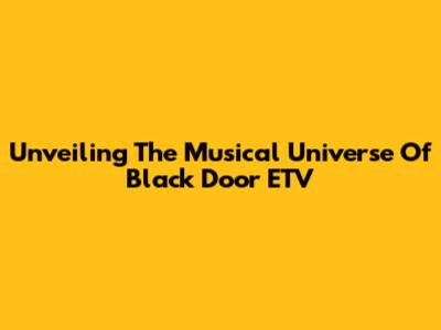 Unveiling The Musical Universe Of Black Door ETV