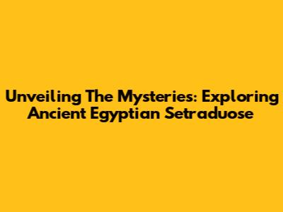 Unveiling The Mysteries: Exploring Ancient Egyptian Setraduose