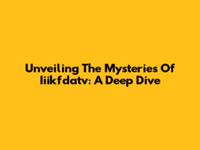 Unveiling The Mysteries Of Iiikfdatv: A Deep Dive