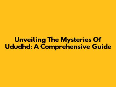 Unveiling The Mysteries Of Ududhd: A Comprehensive Guide