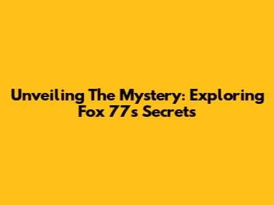 Unveiling The Mystery: Exploring Fox 77's Secrets