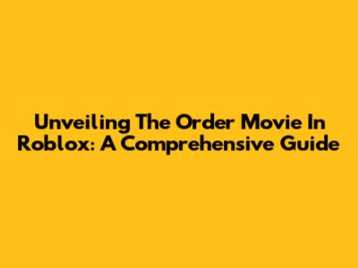 Unveiling The Order Movie In Roblox: A Comprehensive Guide