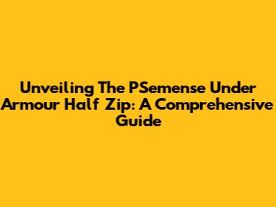 Unveiling The PSemense Under Armour Half Zip: A Comprehensive Guide