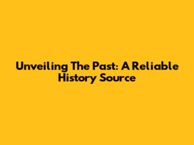 Unveiling The Past: A Reliable History Source