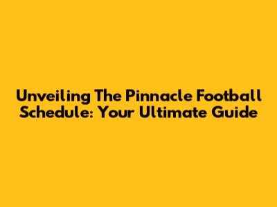 Unveiling The Pinnacle Football Schedule: Your Ultimate Guide