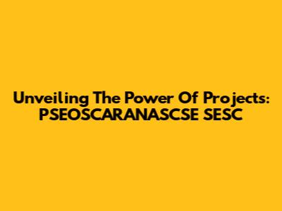 Unveiling The Power Of Projects: PSEOSCARANASCSE SESC