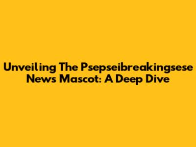 Unveiling The Psepseibreakingsese News Mascot: A Deep Dive