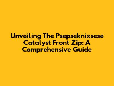 Unveiling The Psepseknixsese Catalyst Front Zip: A Comprehensive Guide