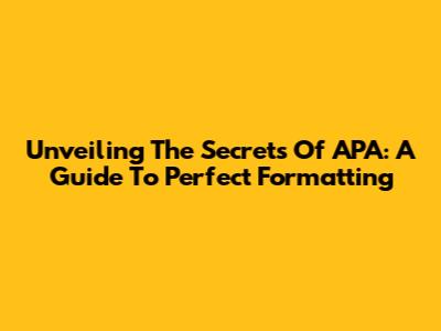 Unveiling The Secrets Of APA: A Guide To Perfect Formatting