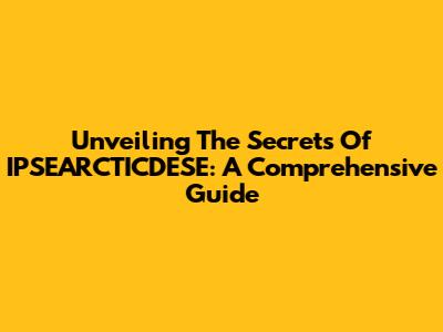 Unveiling The Secrets Of IPSEARCTICDESE: A Comprehensive Guide