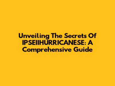 Unveiling The Secrets Of IPSEIIHURRICANESE: A Comprehensive Guide