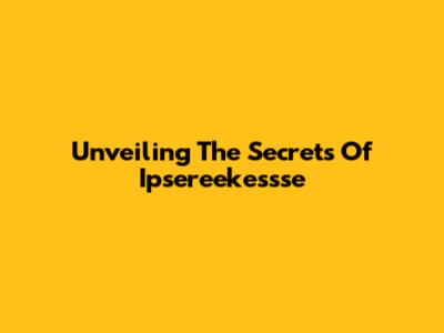 Unveiling The Secrets Of Ipsereekessse