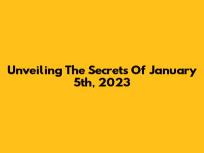 Unveiling The Secrets Of January 5th, 2023