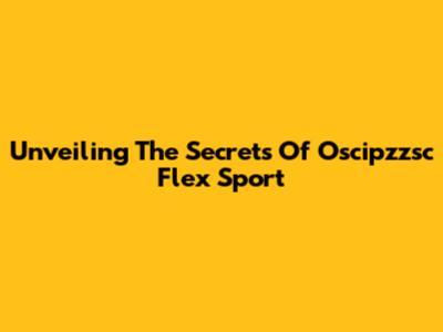 Unveiling The Secrets Of Oscipzzsc Flex Sport
