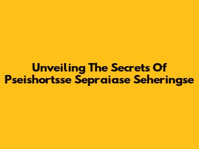 Unveiling The Secrets Of Pseishortsse Sepraiase Seheringse