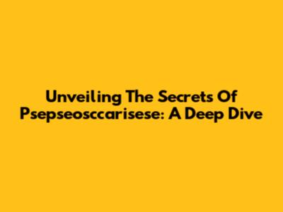 Unveiling The Secrets Of Psepseosccarisese: A Deep Dive