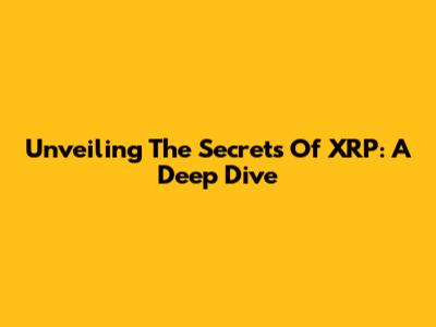 Unveiling The Secrets Of XRP: A Deep Dive