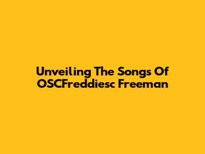 Unveiling The Songs Of OSCFreddiesc Freeman