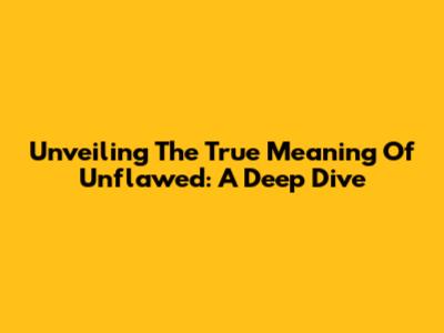 Unveiling The True Meaning Of Unflawed: A Deep Dive