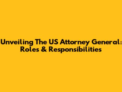 Unveiling The US Attorney General: Roles & Responsibilities