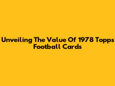 Unveiling The Value Of 1978 Topps Football Cards