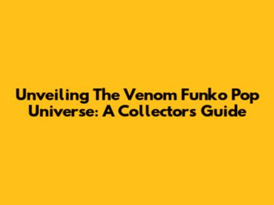 Unveiling The Venom Funko Pop Universe: A Collector's Guide