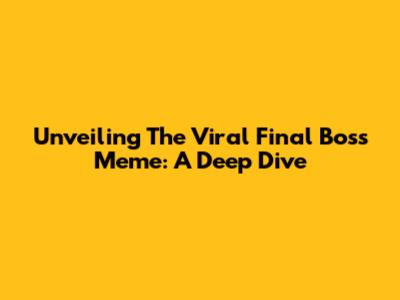 Unveiling The Viral 'Final Boss' Meme: A Deep Dive