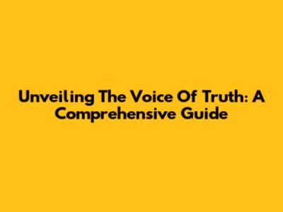 Unveiling The Voice Of Truth: A Comprehensive Guide