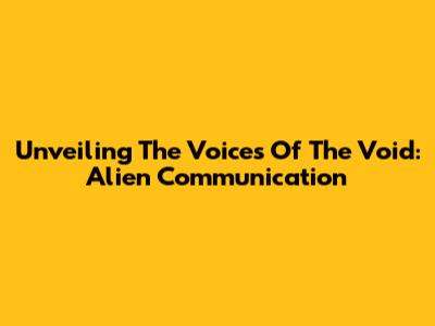 Unveiling The Voices Of The Void: Alien Communication