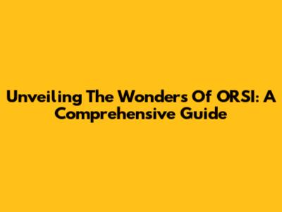 Unveiling The Wonders Of ORSI: A Comprehensive Guide