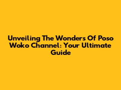 Unveiling The Wonders Of Poso Woko Channel: Your Ultimate Guide