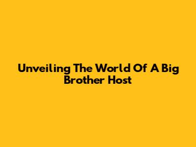Unveiling The World Of A Big Brother Host
