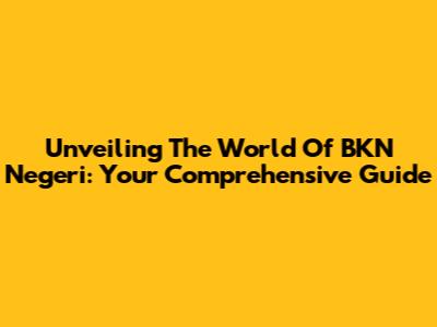 Unveiling The World Of BKN Negeri: Your Comprehensive Guide