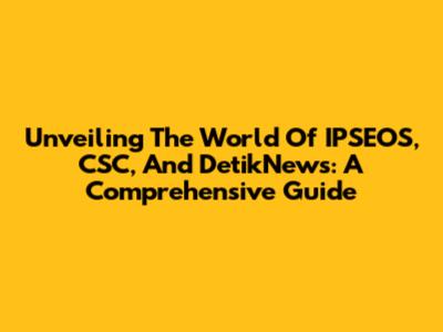 Unveiling The World Of IPSEOS, CSC, And DetikNews: A Comprehensive Guide