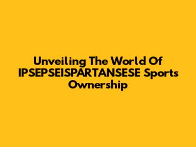 Unveiling The World Of IPSEPSEISPARTANSESE Sports Ownership