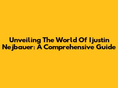 Unveiling The World Of Ijustin Nejbauer: A Comprehensive Guide