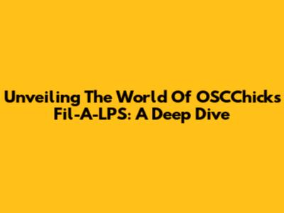 Unveiling The World Of OSCChick's Fil-A-LPS: A Deep Dive