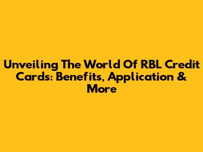 Unveiling The World Of RBL Credit Cards: Benefits, Application & More