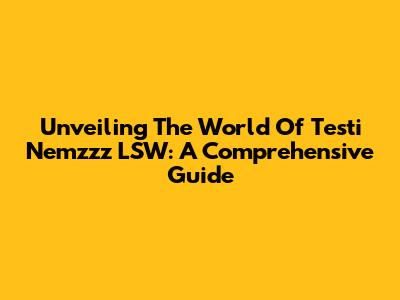 Unveiling The World Of Testi Nemzzz LSW: A Comprehensive Guide