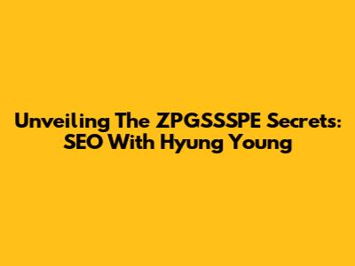 Unveiling The ZPGSSSPE Secrets: SEO With Hyung Young