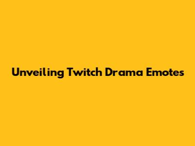 Unveiling Twitch Drama Emotes