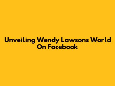 Unveiling Wendy Lawson's World On Facebook
