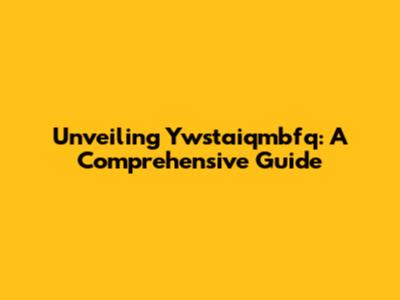 Unveiling Ywstaiqmbfq: A Comprehensive Guide