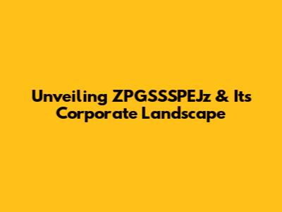 Unveiling ZPGSSSPEJz & Its Corporate Landscape