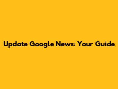 Update Google News: Your Guide