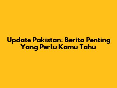 Update Pakistan: Berita Penting Yang Perlu Kamu Tahu