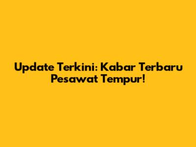 Update Terkini: Kabar Terbaru Pesawat Tempur!