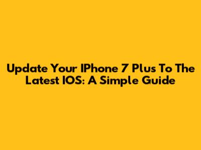 Update Your IPhone 7 Plus To The Latest IOS: A Simple Guide