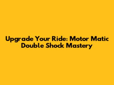 Upgrade Your Ride: Motor Matic Double Shock Mastery